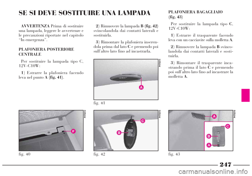 Lancia Lybra 2004 Libretto Uso Manutenzione (in Italian) 247
AVVERTENZAPrima di sostituire
una lampada, leggere le avvertenze e
le precauzioni riportate nel capitolo
“In emergenza”.
PLAFONIERA POSTERIORE
CENTRALE
Per sostituire la lampada tipo C,
12V-C1 Lancia Lybra 2004 Libretto Uso Manutenzione (in Italian) 247
AVVERTENZAPrima di sostituire
una lampada, leggere le avvertenze e
le precauzioni riportate nel capitolo
“In emergenza”.
PLAFONIERA POSTERIORE
CENTRALE
Per sostituire la lampada tipo C,
12V-C1