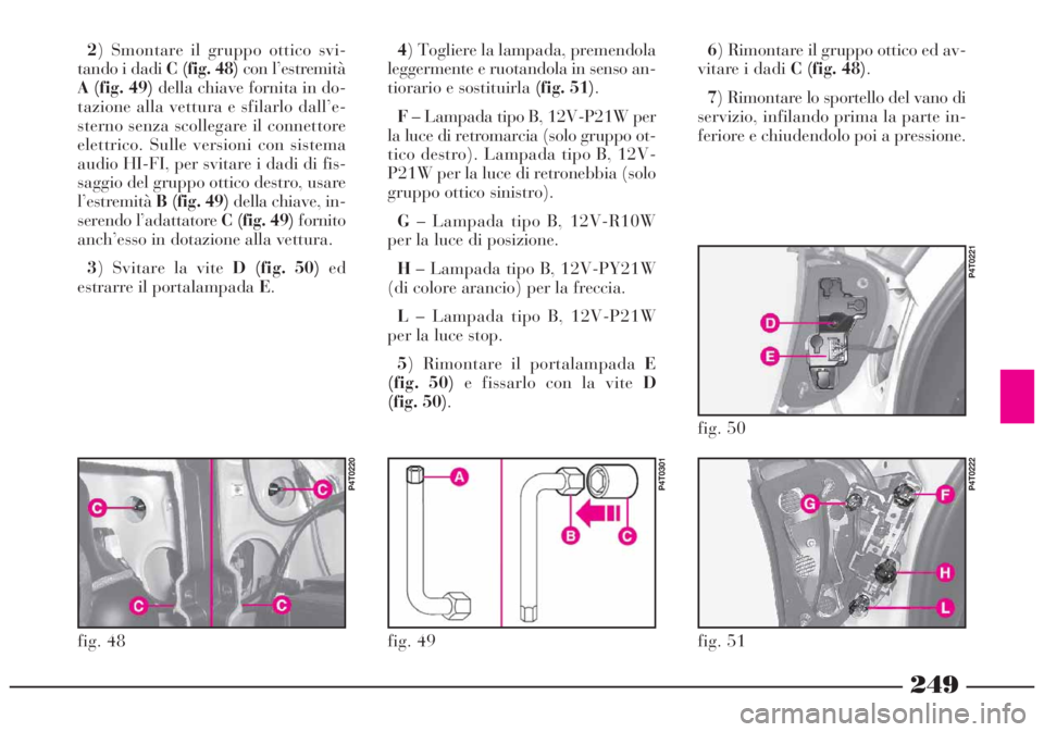 Lancia Lybra 2004 Libretto Uso Manutenzione (in Italian) 249
4) Togliere la lampada, premendola
leggermente e ruotandola in senso an-
tiorario e sostituirla (fig. 51).
F– Lampada tipo B, 12V-P21W per
la luce di retromarcia (solo gruppo ot-
tico destro). L Lancia Lybra 2004 Libretto Uso Manutenzione (in Italian) 249
4) Togliere la lampada, premendola
leggermente e ruotandola in senso an-
tiorario e sostituirla (fig. 51).
F– Lampada tipo B, 12V-P21W per
la luce di retromarcia (solo gruppo ot-
tico destro). L
