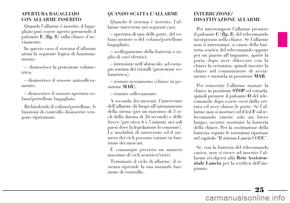 Lancia Lybra 2004 Libretto Uso Manutenzione (in Italian) 25
APERTURA BAGAGLIAIO
CON ALLARME INSERITO
Quando l’allarme è inserito, il baga-
gliaio può essere aperto premendo il
pulsanteE(fig. 8) sulla chiave d’av-
viamento.
In questo caso il sistema d Lancia Lybra 2004 Libretto Uso Manutenzione (in Italian) 25
APERTURA BAGAGLIAIO
CON ALLARME INSERITO
Quando l’allarme è inserito, il baga-
gliaio può essere aperto premendo il
pulsanteE(fig. 8) sulla chiave d’av-
viamento.
In questo caso il sistema d