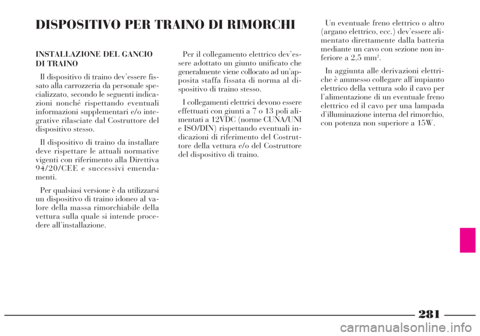 Lancia Lybra 2004  Libretto Uso Manutenzione (in Italian) Un eventuale freno elettrico o altro
(argano elettrico, ecc.) dev’essere ali-
mentato direttamente dalla batteria
mediante un cavo con sezione non in-
feriore a 2,5 mm
2.
In aggiunta alle derivazion