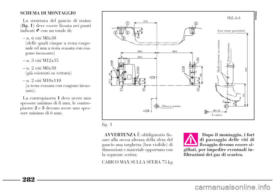 Lancia Lybra 2004  Libretto Uso Manutenzione (in Italian) 282
SCHEMA DI MONTAGGIO
La struttura del gancio di traino 
(fig. 1) deve essere fissata nei punti
indicatiØcon un totale di:
– n. 6 viti M8x30
(delle quali cinque a testa esago-
nale ed una a testa