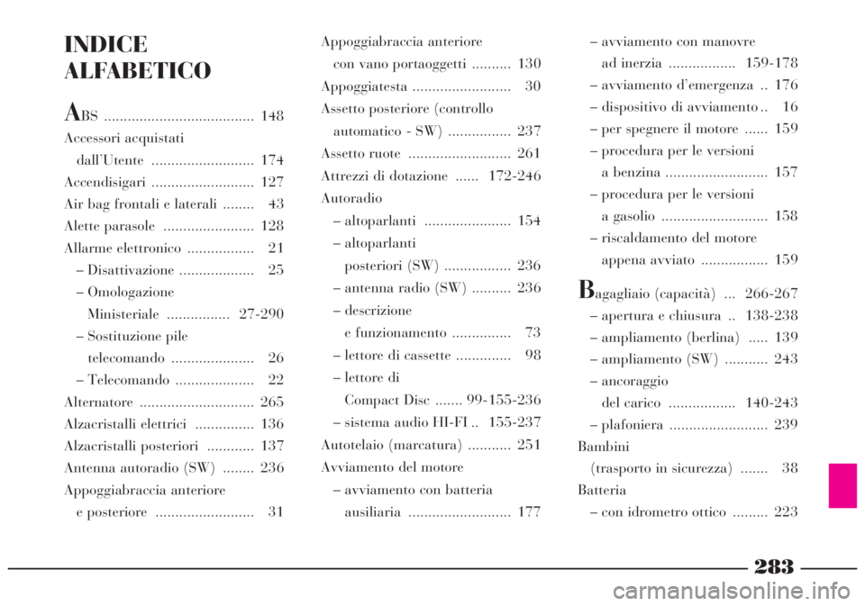 Lancia Lybra 2004  Libretto Uso Manutenzione (in Italian) 283
INDICE
ALFABETICO
ABS ...................................... 148
Accessori acquistati
dall’Utente .......................... 174
Accendisigari .......................... 127
Air bag frontali e l