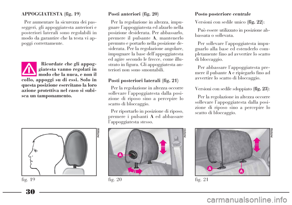Lancia Lybra 2004  Libretto Uso Manutenzione (in Italian) 30
Posto posteriore centrale
Versioni con sedile unico (fig. 22):
Può essere utilizzato in posizione ab-
bassata o sollevata.
Per sollevare l’appoggiatesta impu-
gnarlo alla base ed estenderlo com-
