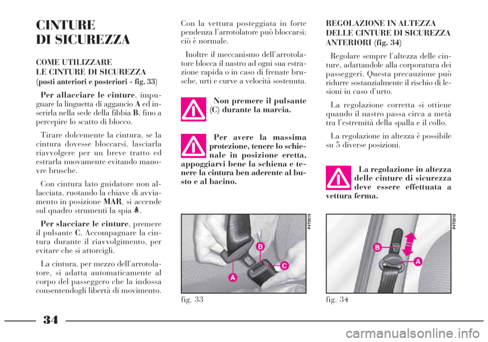 Lancia Lybra 2004  Libretto Uso Manutenzione (in Italian) 34
CINTURE
DI SICUREZZA
COME UTILIZZARE 
LE CINTURE DI SICUREZZA
(posti anteriori e posteriori - fig. 33)
Per allacciare le cinture, impu-
gnare la linguetta di aggancio Aed in-
serirla nella sede del