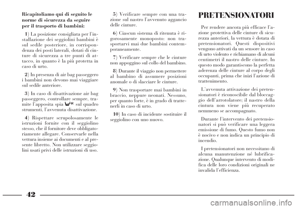 Lancia Lybra 2005  Libretto Uso Manutenzione (in Italian) 42
5) Verificare sempre con una tra-
zione sul nastro l’avvenuto aggancio
delle cinture.
6) Ciascun sistema di ritenuta è ri-
gorosamente monoposto: non tra-
sportarvi mai due bambini contem-
poran