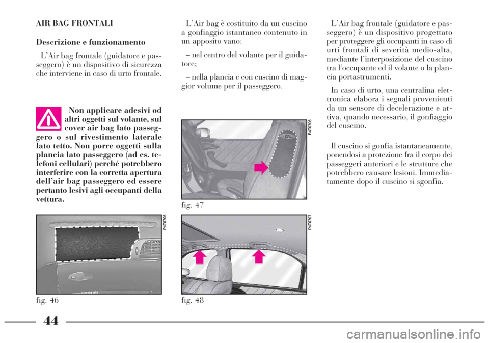 Lancia Lybra 2005 Libretto Uso Manutenzione (in Italian) fig. 46
P4T0705
fig. 48
P4T0707
fig. 47
P4T0706
AIR BAG FRONTALI
Descrizione e funzionamento
L’Air bag frontale (guidatore e pas-
seggero) è un dispositivo di sicurezza
che interviene in caso di ur Lancia Lybra 2005 Libretto Uso Manutenzione (in Italian) fig. 46
P4T0705
fig. 48
P4T0707
fig. 47
P4T0706
AIR BAG FRONTALI
Descrizione e funzionamento
L’Air bag frontale (guidatore e pas-
seggero) è un dispositivo di sicurezza
che interviene in caso di ur