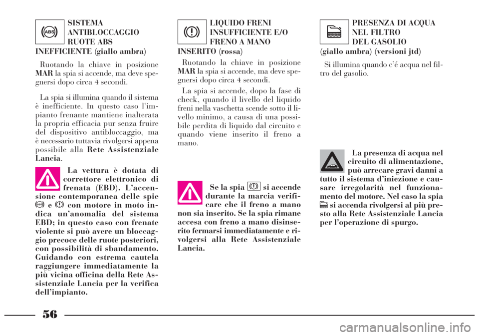 Lancia Lybra 2004  Libretto Uso Manutenzione (in Italian) 56
La vettura è dotata di
correttore elettronico di
frenata (EBD). L’accen-
sione contemporanea delle spie
>excon motore in moto in-
dica un’anomalia del sistema
EBD; in questo caso con frenate
v