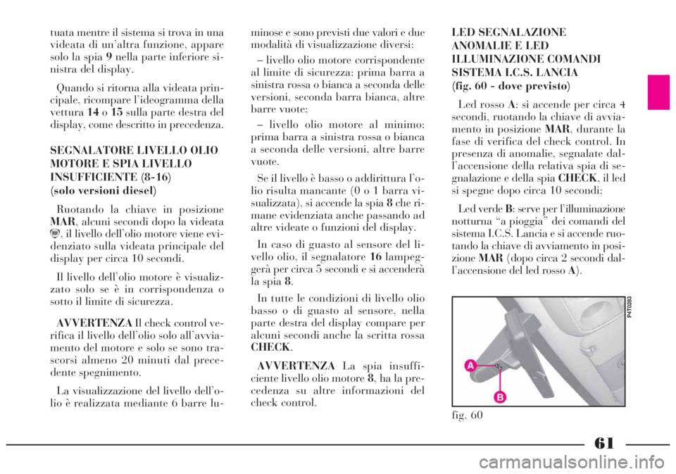 Lancia Lybra 2004  Libretto Uso Manutenzione (in Italian) 61
minose e sono previsti due valori e due
modalità di visualizzazione diversi: 
– livello olio motore corrispondente
al limite di sicurezza: prima barra a
sinistra rossa o bianca a seconda delle
v