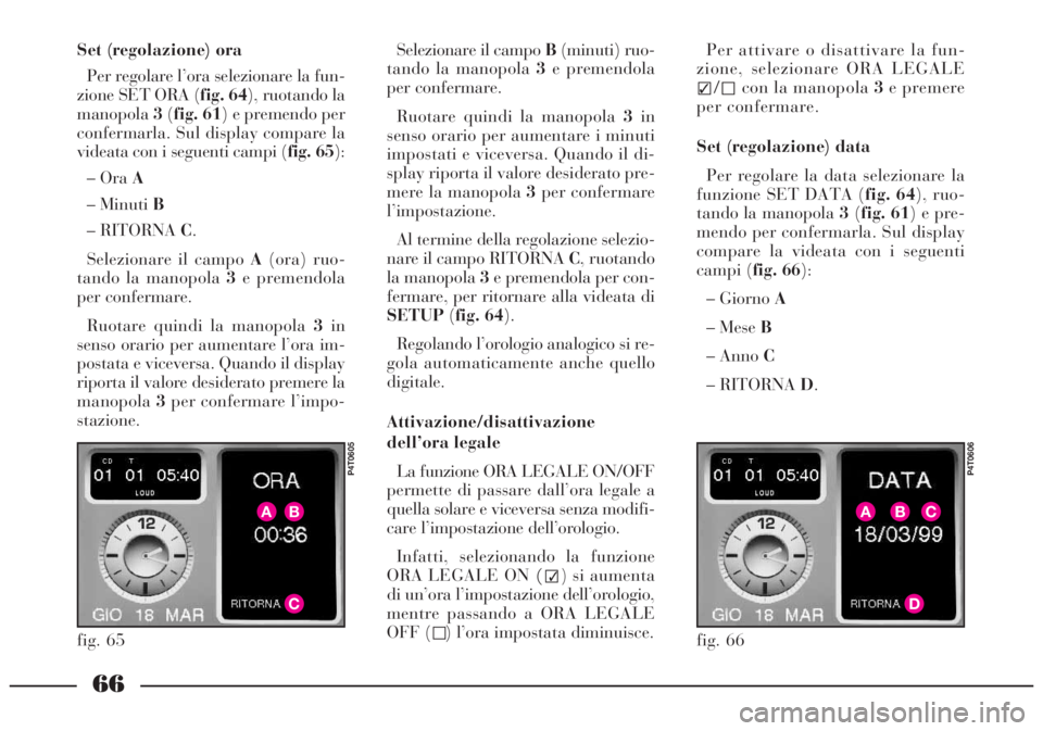 Lancia Lybra 2004 Libretto Uso Manutenzione (in Italian) 66
Set (regolazione) ora
Per regolare l’ora selezionare la fun-
zione SET ORA (fig. 64), ruotando la
manopola3(fig. 61) e premendo per
confermarla. Sul display compare la
videata con i seguenti camp Lancia Lybra 2004 Libretto Uso Manutenzione (in Italian) 66
Set (regolazione) ora
Per regolare l’ora selezionare la fun-
zione SET ORA (fig. 64), ruotando la
manopola3(fig. 61) e premendo per
confermarla. Sul display compare la
videata con i seguenti camp