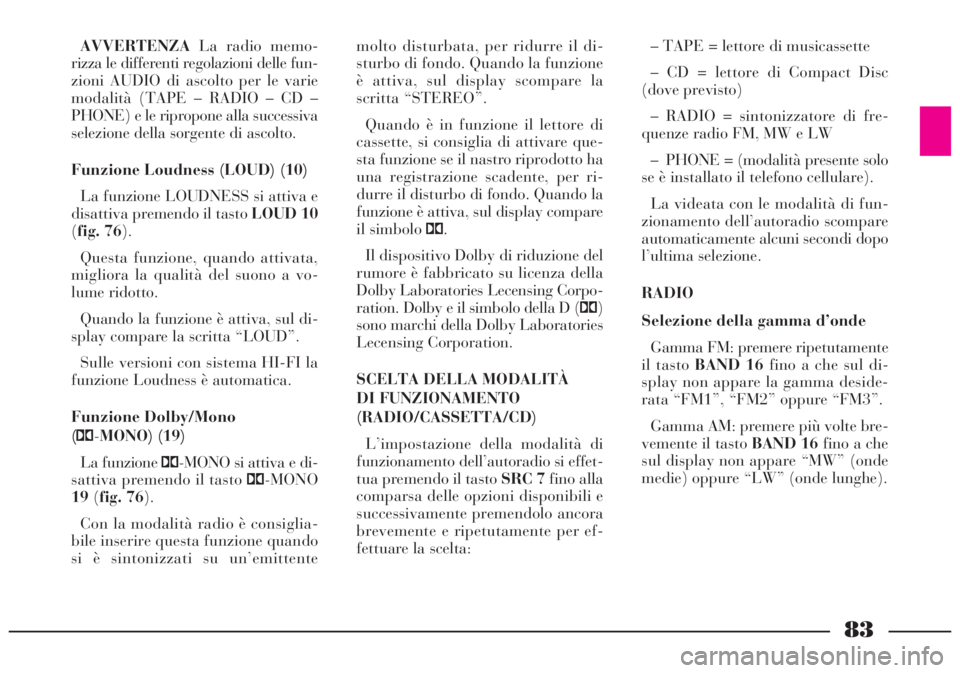 Lancia Lybra 2004  Libretto Uso Manutenzione (in Italian) 83
AVVERTENZALa radio memo-
rizza le differenti regolazioni delle fun-
zioni AUDIO di ascolto per le varie
modalità (TAPE – RADIO – CD –
PHONE) e le ripropone alla successiva
selezione della so