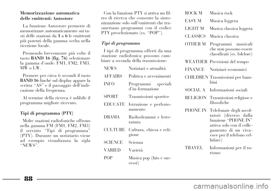 Lancia Lybra 2004  Libretto Uso Manutenzione (in Italian) 88
Memorizzazione automatica
delle emittenti: Autostore
La funzione Autostore permette di
memorizzare automaticamente sui ta-
sti delle stazioni da 1a6le emittenti
più potenti della gamma scelta nell