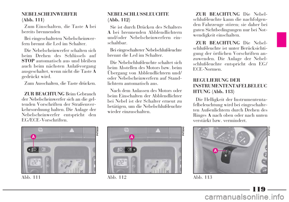 Lancia Lybra 2005 Betriebsanleitung (in German) 119
Abb. 112
P4T0040
Abb. 111
P4T0039
NEBELSCHEINWERFER
(Abb. 111)
Zum Einschalten, die Taste Abei
bereits brennenden
Bei eingeschalteten Nebelscheinwer-
fern brennt die Led im Schalter.
Die Nebelsch Lancia Lybra 2005 Betriebsanleitung (in German) 119
Abb. 112
P4T0040
Abb. 111
P4T0039
NEBELSCHEINWERFER
(Abb. 111)
Zum Einschalten, die Taste Abei
bereits brennenden
Bei eingeschalteten Nebelscheinwer-
fern brennt die Led im Schalter.
Die Nebelsch