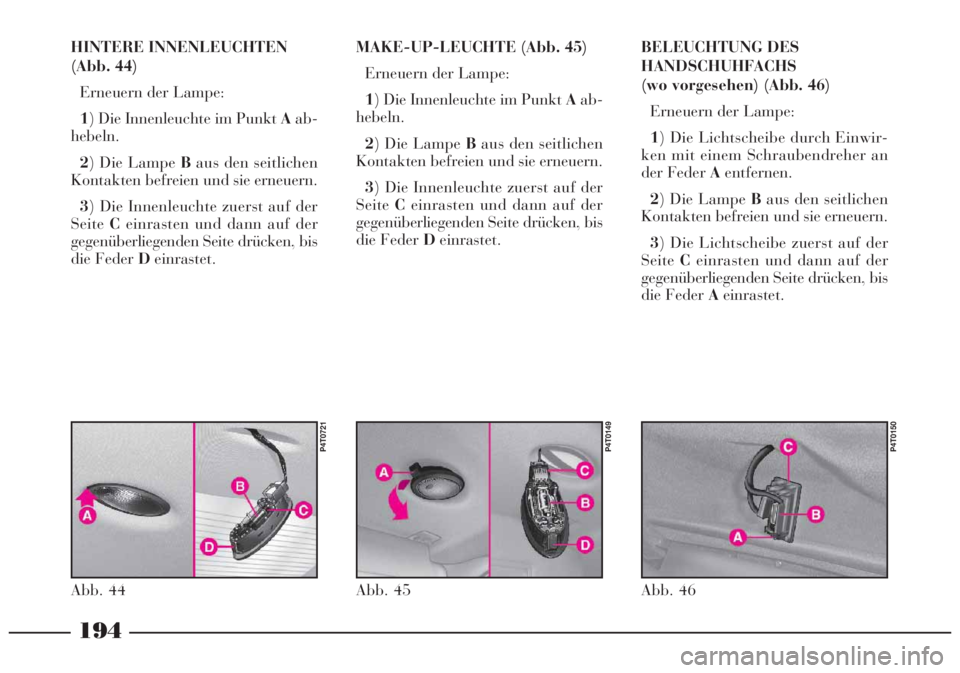 Lancia Lybra 2005  Betriebsanleitung (in German) 194
BELEUCHTUNG DES
HANDSCHUHFACHS
(wo vorgesehen) (Abb. 46)
Erneuern der Lampe:
1) Die Lichtscheibe durch Einwir-
ken mit einem Schraubendreher an
der Feder Aentfernen.
2) Die Lampe Baus den seitlich