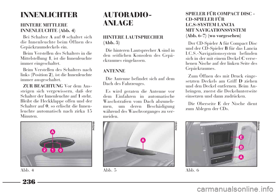 Lancia Lybra 2005  Betriebsanleitung (in German) 236
INNENLICHTER
HINTERE MITTLERE
INNENLEUCHTE (Abb. 4)
Bei Schalter Aauf0schaltet sich 
die Innenleuchte beim Öffnen des
Gepäckraumdeckels ein.
Beim Verstellen des Schalters in die
Mittelstellung1,