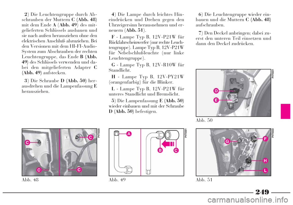 Lancia Lybra 2005  Betriebsanleitung (in German) 249
4) Die Lampe durch leichtes Hin-
eindrücken und Drehen gegen den
Uhrzeigersinn herausnehmen und er-
neuern (Abb. 51).
F- Lampe Typ B, 12V-P21W für
Rückfahrscheinwerfer (nur rechte Leuch-
tengru