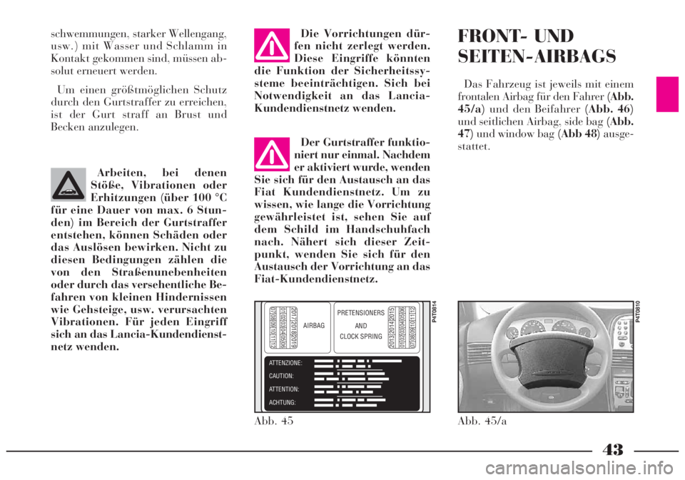 Lancia Lybra 2004  Betriebsanleitung (in German) 43
schwemmungen, starker Wellengang,
usw.) mit Wasser und Schlamm in
Kontakt gekommen sind, müssen ab-
solut erneuert werden.
Um einen größtmöglichen Schutz
durch den Gurtstraffer zu erreichen,
is