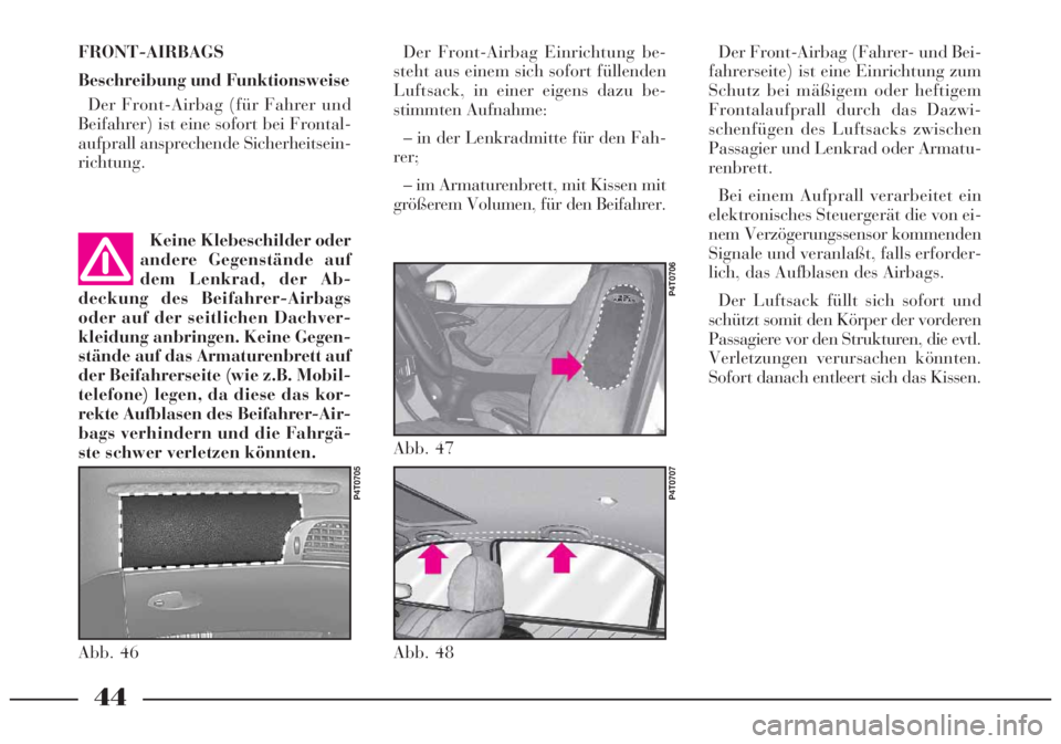Lancia Lybra 2005 Betriebsanleitung (in German) FRONT-AIRBAGS
Beschreibung und Funktionsweise
Der Front-Airbag (für Fahrer und
Beifahrer) ist eine sofort bei Frontal-
aufprall ansprechende Sicherheitsein-
richtung.
Abb. 46
P4T0705
Der Front-Airbag Lancia Lybra 2005 Betriebsanleitung (in German) FRONT-AIRBAGS
Beschreibung und Funktionsweise
Der Front-Airbag (für Fahrer und
Beifahrer) ist eine sofort bei Frontal-
aufprall ansprechende Sicherheitsein-
richtung.
Abb. 46
P4T0705
Der Front-Airbag