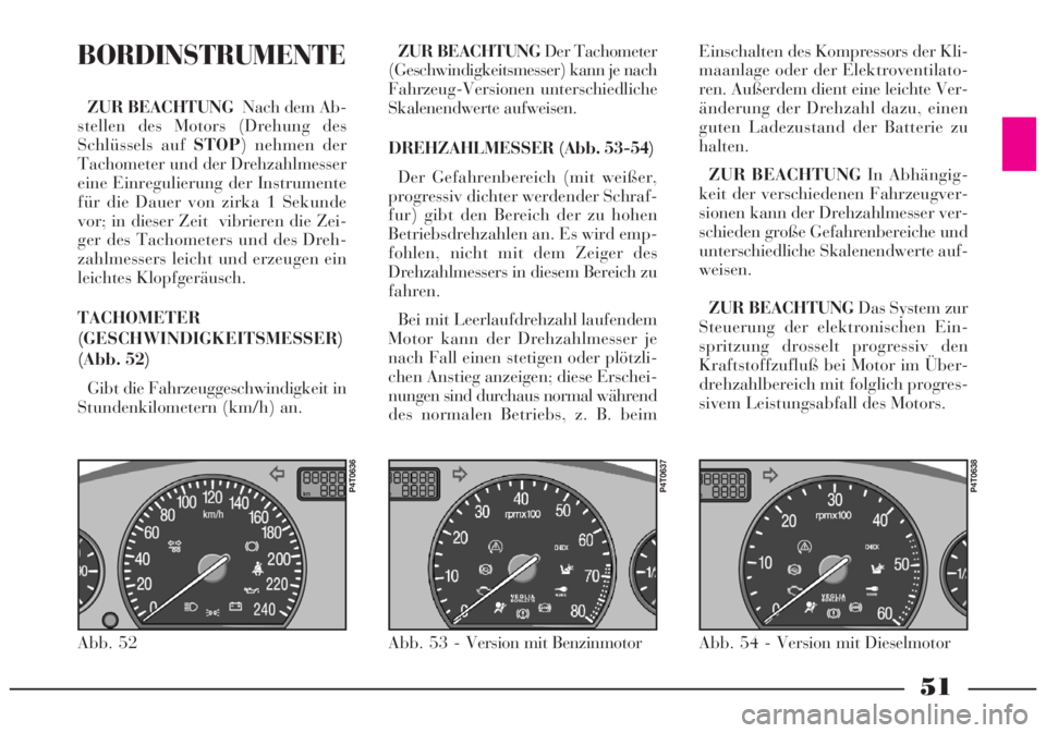 Lancia Lybra 2005  Betriebsanleitung (in German) 51
BORDINSTRUMENTE
ZUR BEACHTUNGNach dem Ab-
stellen des Motors (Drehung des
Schlüssels auf STOP) nehmen der
Tachometer und der Drehzahlmesser
eine Einregulierung der Instrumente
für die Dauer von z