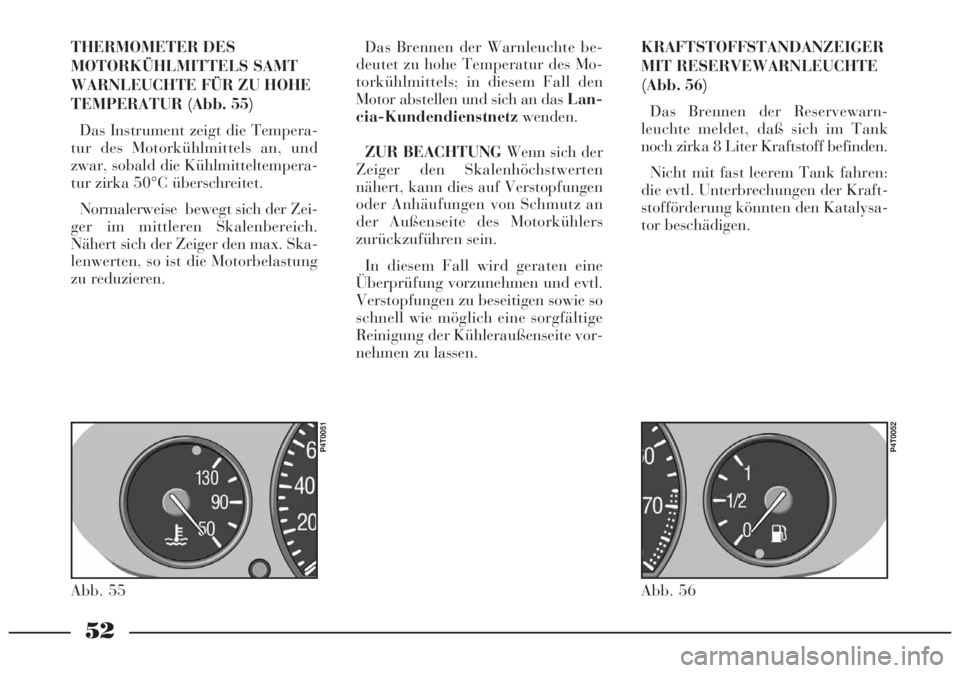 Lancia Lybra 2005  Betriebsanleitung (in German) 52
THERMOMETER DES
MOTORKÜHLMITTELS SAMT
WARNLEUCHTE FÜR ZU HOHE
TEMPERATUR (Abb. 55)
Das Instrument zeigt die Tempera-
tur des Motorkühlmittels an, und
zwar, sobald die Kühlmitteltempera-
tur zir