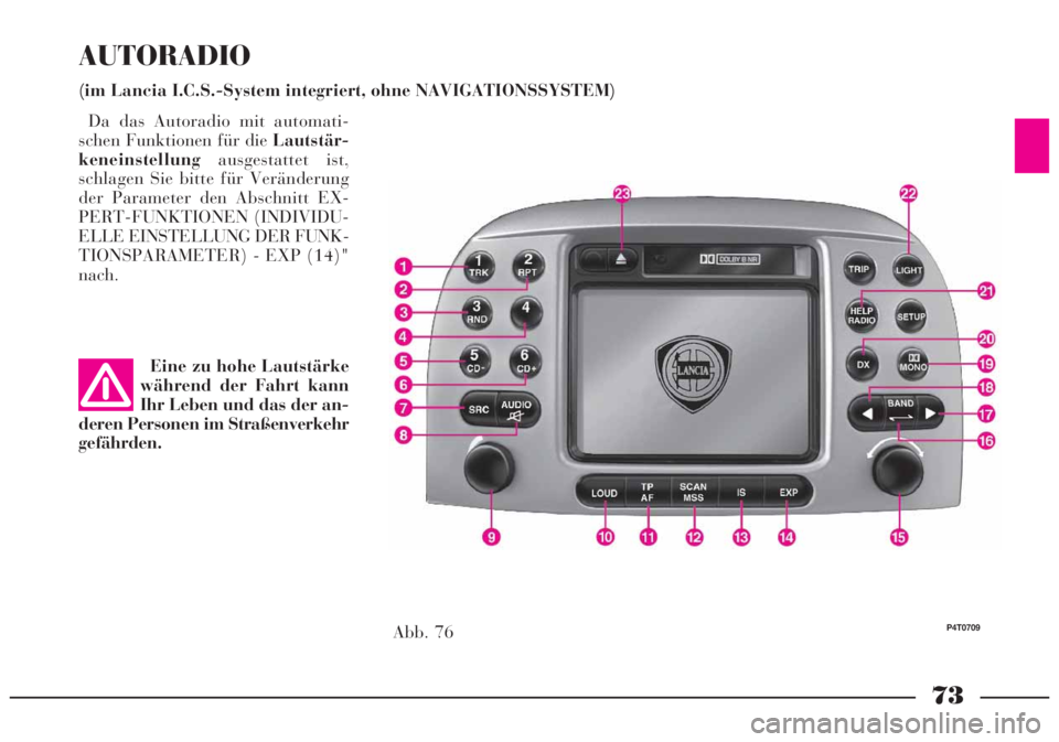 Lancia Lybra 2005  Betriebsanleitung (in German) 73
AUTORADIO
(im Lancia I.C.S.-System integriert, ohne NAVIGATIONSSYSTEM)
Abb. 76
P4T0709
Da das Autoradio mit automati-
schen Funktionen für die Lautstär-
keneinstellungausgestattet ist,
schlagen S