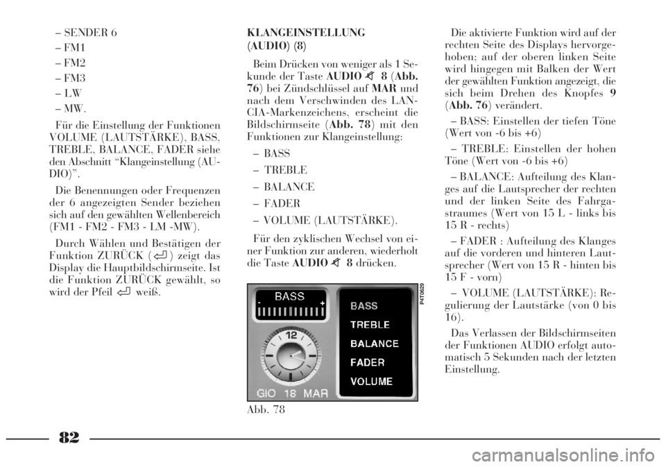 Lancia Lybra 2005  Betriebsanleitung (in German) 82
– SENDER 6
– FM1
– FM2
– FM3
–LW
– MW.
Für die Einstellung der Funktionen
VOLUME (LAUTSTÄRKE), BASS,
TREBLE, BALANCE, FADER siehe
den Abschnitt “Klangeinstellung (AU-
DIO)”.
Die B