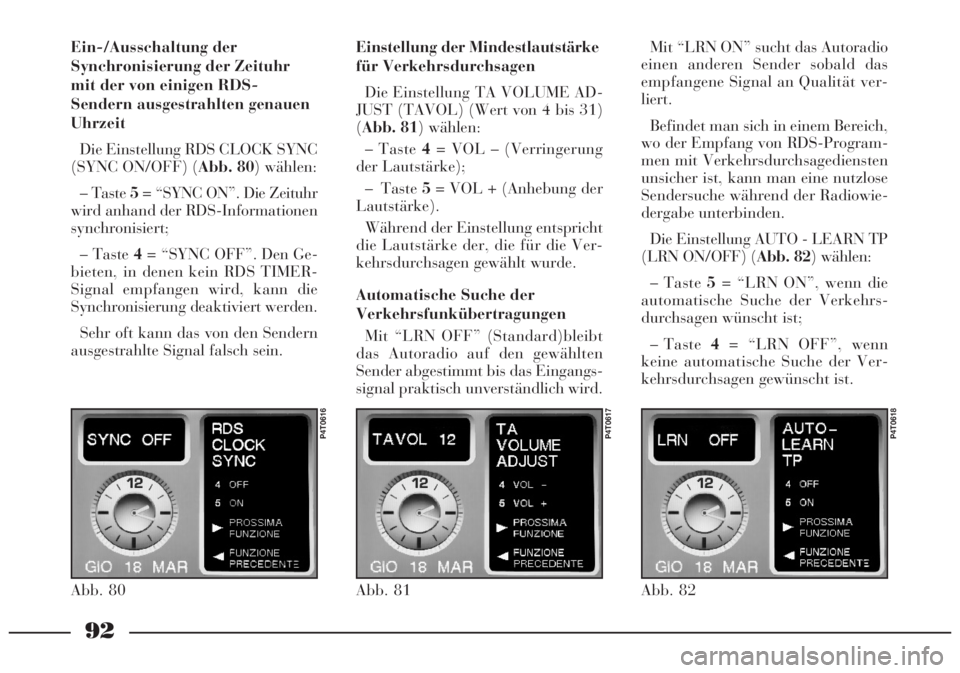 Lancia Lybra 2005  Betriebsanleitung (in German) 92
Ein-/Ausschaltung der
Synchronisierung der Zeituhr
mit der von einigen RDS-
Sendern ausgestrahlten genauen
Uhrzeit
Die Einstellung RDS CLOCK SYNC
(SYNC ON/OFF) (Abb. 80) wählen:
– Taste 5= “SY