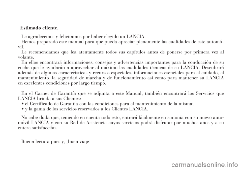 Lancia Lybra 2004  Manual de Empleo y Cuidado (in Spanish) Estimado cliente,
Le agradecemos y felicitamos por haber elegido un LANCIA.
Hemos preparado este manual para que pueda apreciar plenamente las cualidades de este automó-
vil.
Le recomendamos que lea 