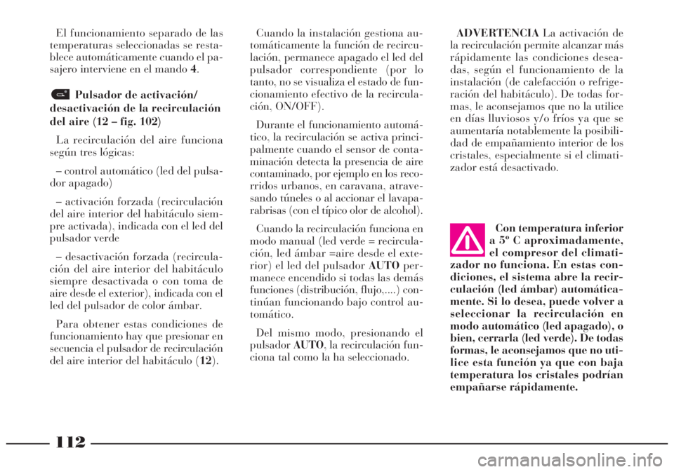 Lancia Lybra 2005  Manual de Empleo y Cuidado (in Spanish) 112
El funcionamiento separado de las
temperaturas seleccionadas se resta-
blece automáticamente cuando el pa-
sajero interviene en el mando 4.
Pulsador de activación/
desactivación de la recircula