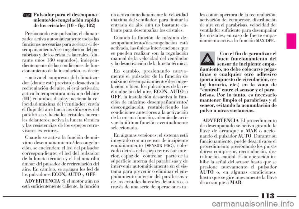 Lancia Lybra 2005  Manual de Empleo y Cuidado (in Spanish) 113
Pulsador para el desempaña-
miento/descongelación rápida
de los cristales (10 - fig. 102)
Presionando este pulsador, el climati-
zador activa automáticamente todas las
funciones necesarias par