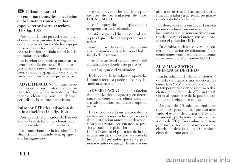 Lancia Lybra 2005  Manual de Empleo y Cuidado (in Spanish) 114
Pulsador para el
desempañamiento/descongelación
de la luneta térmica y de los
espejos retrovisores exteriores
(11 - fig. 102)
Presionando este pulsador se activa
el desempañamiento/descongelac
