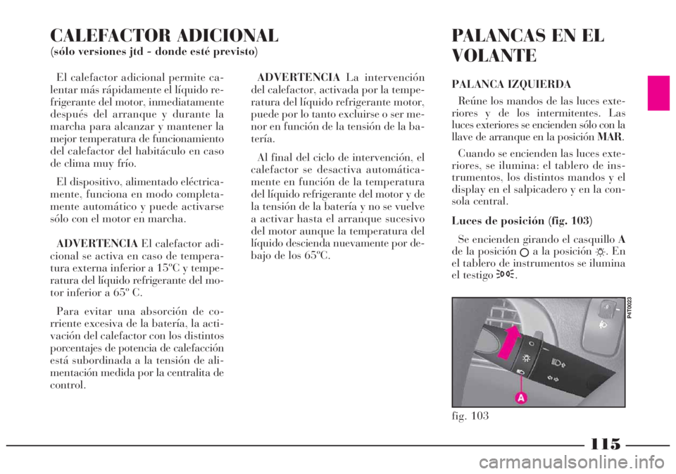 Lancia Lybra 2005  Manual de Empleo y Cuidado (in Spanish) El calefactor adicional permite ca-
lentar más rápidamente el líquido re-
frigerante del motor, inmediatamente
después del arranque y durante la
marcha para alcanzar y mantener la
mejor temperatur