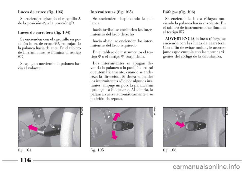 Lancia Lybra 2005  Manual de Empleo y Cuidado (in Spanish) 116
Ráfagas (fig. 106)
Se enciende la luz a ráfagas mo-
viendo la palanca hacia el volante. En
el tablero de instrumentos se ilumina
el testigo 1.
ADVERTENCIAla luz a ráfagas se
enciende con las lu