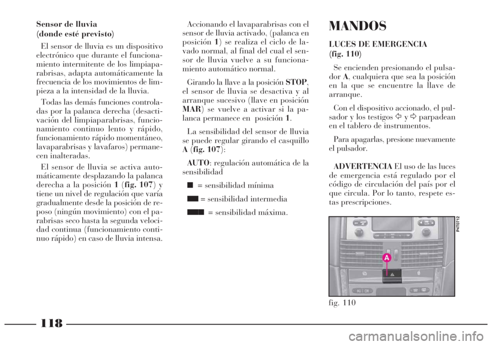 Lancia Lybra 2005  Manual de Empleo y Cuidado (in Spanish) 118
fig. 110
P4T0712
MANDOS
LUCES DE EMERGENCIA
(fig. 110)
Se encienden presionando el pulsa-
dorA, cualquiera que sea la posición
en la que se encuentre la llave de
arranque.
Con el dispositivo acci