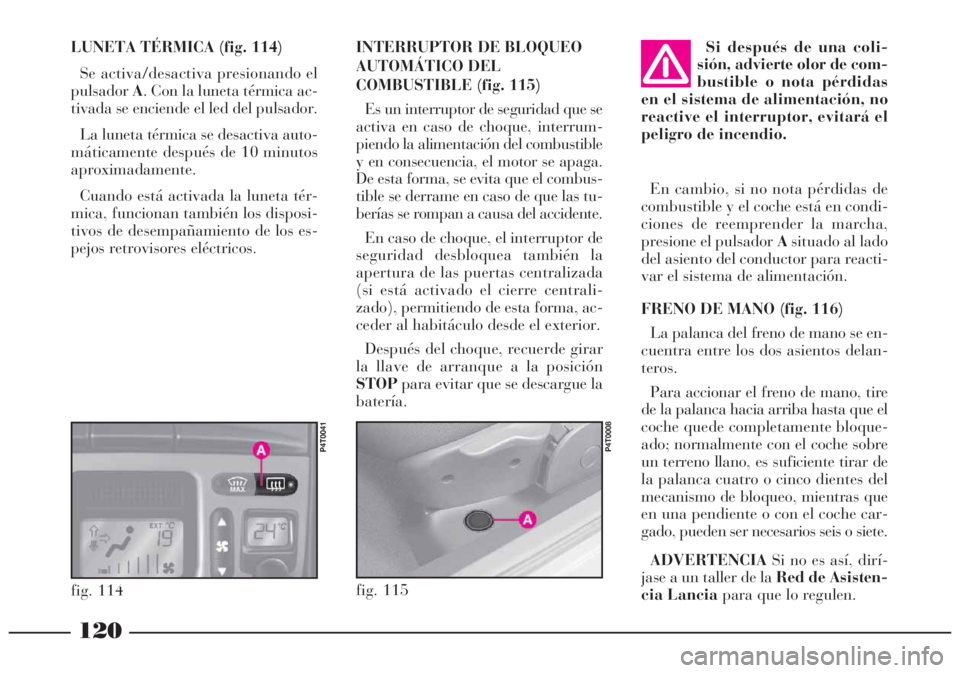 Lancia Lybra 2005  Manual de Empleo y Cuidado (in Spanish) 120
fig. 115
P4T0008
INTERRUPTOR DE BLOQUEO
AUTOMÁTICO DEL
COMBUSTIBLE (fig. 115)
Es un interruptor de seguridad que se
activa en caso de choque, interrum-
piendo la alimentación del combustible
y e
