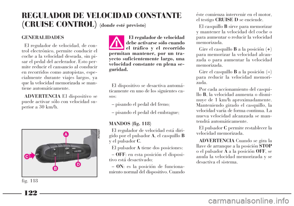 Lancia Lybra 2005  Manual de Empleo y Cuidado (in Spanish) 122
GENERALIDADES
El regulador de velocidad, de con-
trol electrónico, permite conducir el
coche a la velocidad deseada, sin pi-
sar el pedal del acelerador. Esto per-
mite reducir el cansancio al co