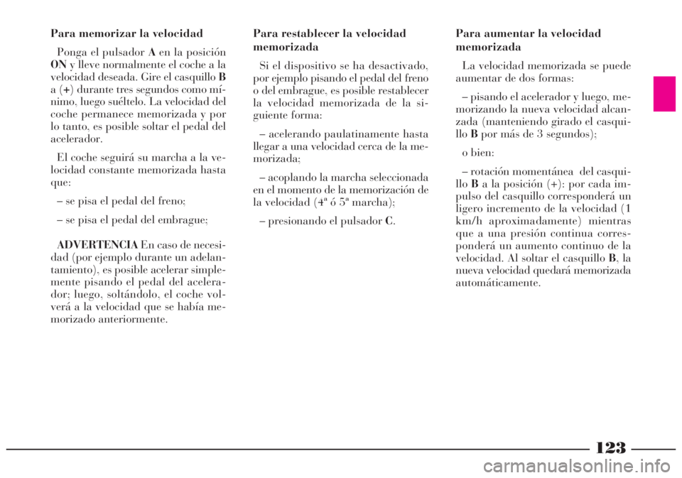 Lancia Lybra 2005  Manual de Empleo y Cuidado (in Spanish) 123
Para aumentar la velocidad
memorizada
La velocidad memorizada se puede
aumentar de dos formas:
– pisando el acelerador y luego, me-
morizando la nueva velocidad alcan-
zada (manteniendo girado e