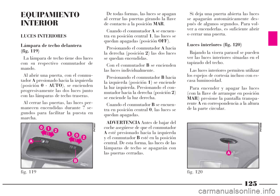 Lancia Lybra 2005  Manual de Empleo y Cuidado (in Spanish) 125
EQUIPAMIENTO
INTERIOR
LUCES INTERIORES
Lámpara de techo delantera 
(fig. 119)
La lámpara de techo tiene dos luces
con su respectivo conmutador de
mando.
Al abrir una puerta, con el conmu-
tadorA