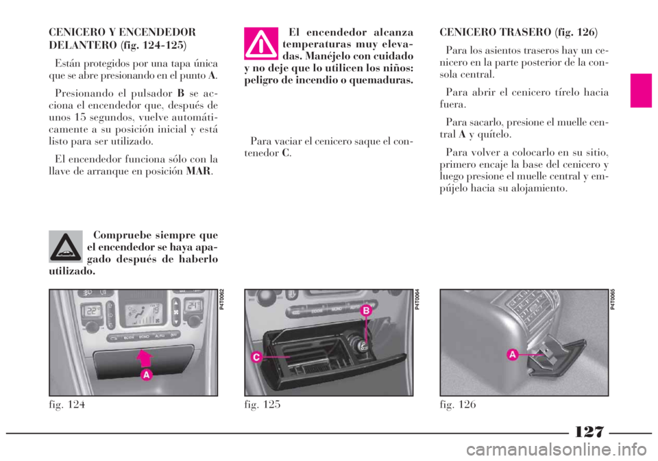 Lancia Lybra 2005  Manual de Empleo y Cuidado (in Spanish) 127
CENICERO TRASERO (fig. 126)
Para los asientos traseros hay un ce-
nicero en la parte posterior de la con-
sola central. 
Para abrir el cenicero tírelo hacia
fuera.
Para sacarlo, presione el muell