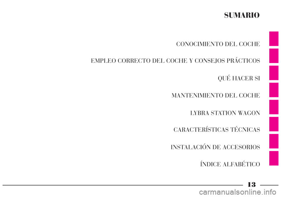Lancia Lybra 2004 Manual de Empleo y Cuidado (in Spanish) 13
CONOCIMIENTO DEL COCHE
EMPLEO CORRECTO DEL COCHE Y CONSEJOS PRÁCTICOS
QUÉ HACER SI
MANTENIMIENTO DEL COCHE
LYBRA STATION WAGON
CARACTERÍSTICAS TÉCNICAS
INSTALACIÓN DE ACCESORIOS
ÍNDICE ALFAB Lancia Lybra 2004 Manual de Empleo y Cuidado (in Spanish) 13
CONOCIMIENTO DEL COCHE
EMPLEO CORRECTO DEL COCHE Y CONSEJOS PRÁCTICOS
QUÉ HACER SI
MANTENIMIENTO DEL COCHE
LYBRA STATION WAGON
CARACTERÍSTICAS TÉCNICAS
INSTALACIÓN DE ACCESORIOS
ÍNDICE ALFAB