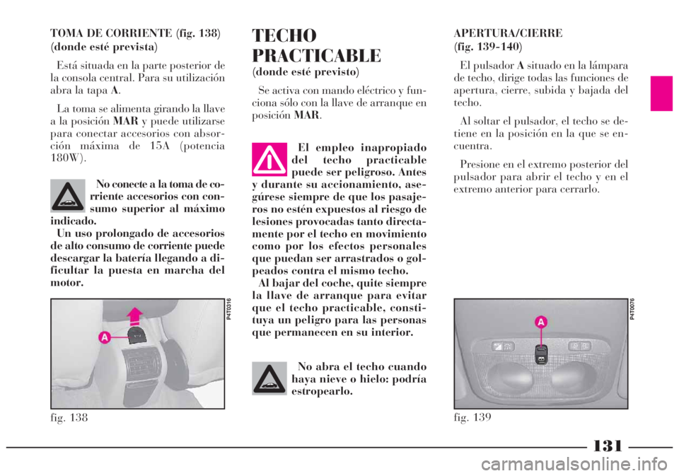 Lancia Lybra 2005  Manual de Empleo y Cuidado (in Spanish) 131
TOMA DE CORRIENTE (fig. 138)
(donde esté prevista)
Está situada en la parte posterior de
la consola central. Para su utilización
abra la tapaA.
La toma se alimenta girando la llave
a la posici