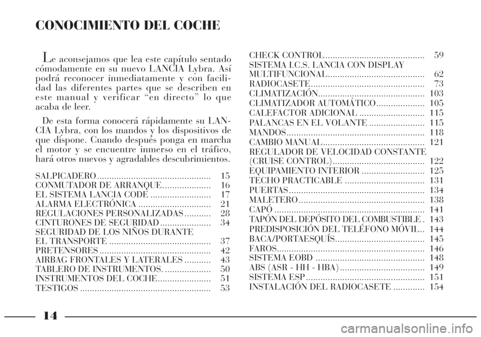 Lancia Lybra 2004  Manual de Empleo y Cuidado (in Spanish) CONOCIMIENTO DEL COCHE
Le aconsejamos que lea este capítulo sentado
cómodamente en su nuevo LANCIA Lybra. Así
podrá reconocer inmediatamente y con facili-
dad las diferentes partes que se describe