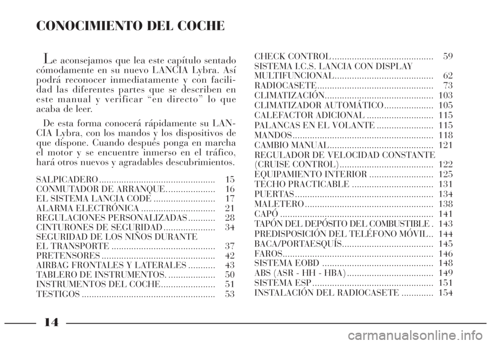 Lancia Lybra 2004 Manual de Empleo y Cuidado (in Spanish) CONOCIMIENTO DEL COCHE
Le aconsejamos que lea este capítulo sentado
cómodamente en su nuevo LANCIA Lybra. Así
podrá reconocer inmediatamente y con facili-
dad las diferentes partes que se describe Lancia Lybra 2004 Manual de Empleo y Cuidado (in Spanish) CONOCIMIENTO DEL COCHE
Le aconsejamos que lea este capítulo sentado
cómodamente en su nuevo LANCIA Lybra. Así
podrá reconocer inmediatamente y con facili-
dad las diferentes partes que se describe