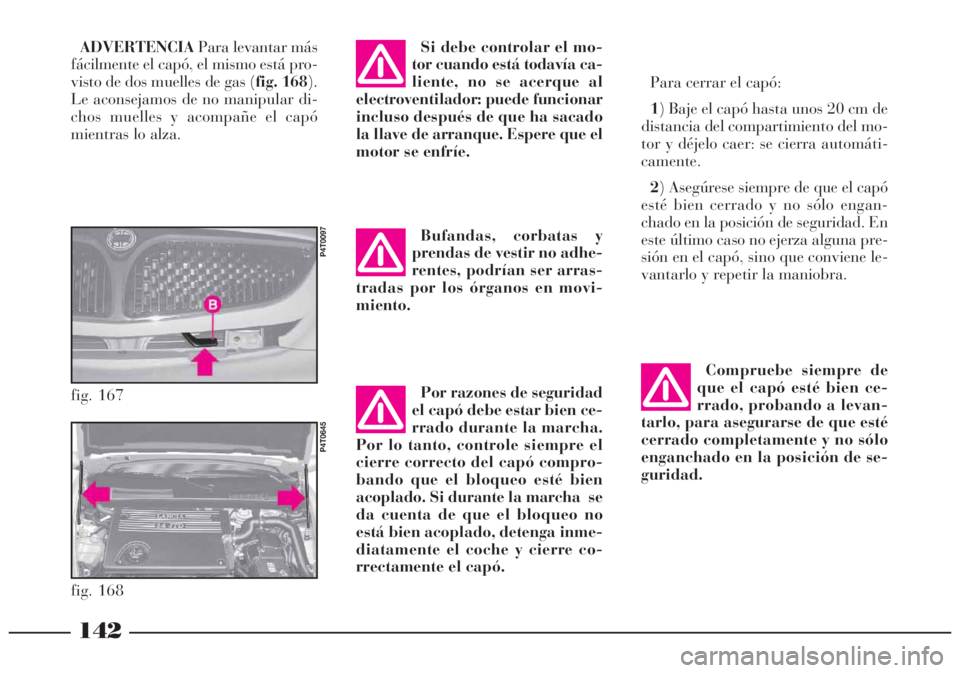 Lancia Lybra 2005 Manual de Empleo y Cuidado (in Spanish) Por razones de seguridad
el capó debe estar bien ce-
rrado durante la marcha.
Por lo tanto, controle siempre el
cierre correcto del capó compro-
bando que el bloqueo esté bien
acoplado. Si durante Lancia Lybra 2005 Manual de Empleo y Cuidado (in Spanish) Por razones de seguridad
el capó debe estar bien ce-
rrado durante la marcha.
Por lo tanto, controle siempre el
cierre correcto del capó compro-
bando que el bloqueo esté bien
acoplado. Si durante