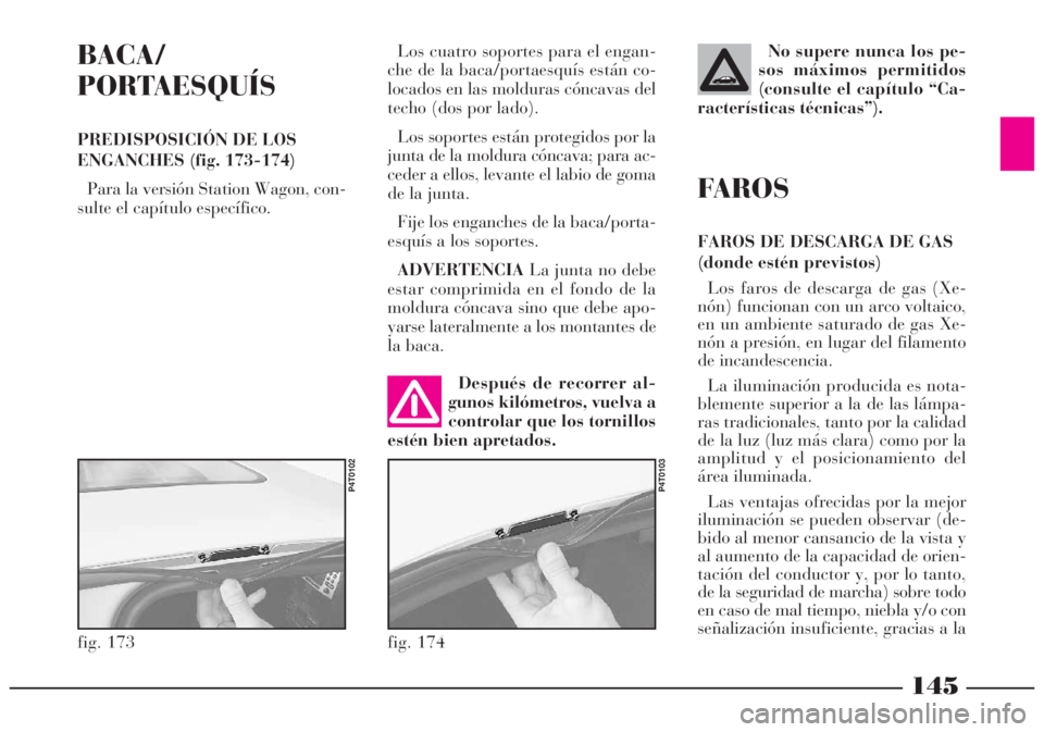 Lancia Lybra 2005 Manual de Empleo y Cuidado (in Spanish) 145
BACA/
PORTAESQUÍS
PREDISPOSICIÓN DE LOS
ENGANCHES (fig. 173-174)
Para la versión Station Wagon, con-
sulte el capítulo específico.
fig. 173
P4T0102
Después de recorrer al-
gunos kilómetros Lancia Lybra 2005 Manual de Empleo y Cuidado (in Spanish) 145
BACA/
PORTAESQUÍS
PREDISPOSICIÓN DE LOS
ENGANCHES (fig. 173-174)
Para la versión Station Wagon, con-
sulte el capítulo específico.
fig. 173
P4T0102
Después de recorrer al-
gunos kilómetros