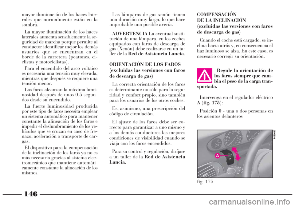 Lancia Lybra 2005 Manual de Empleo y Cuidado (in Spanish) 146
fig. 175
P4T0647
Regule la orientación de
los faros siempre que cam-
bia el peso de la carga tran-
sportada.
Intervenga en el regulador eléctrico
A(fig. 175):
Posición0- una o dos personas en
l Lancia Lybra 2005 Manual de Empleo y Cuidado (in Spanish) 146
fig. 175
P4T0647
Regule la orientación de
los faros siempre que cam-
bia el peso de la carga tran-
sportada.
Intervenga en el regulador eléctrico
A(fig. 175):
Posición0- una o dos personas en
l