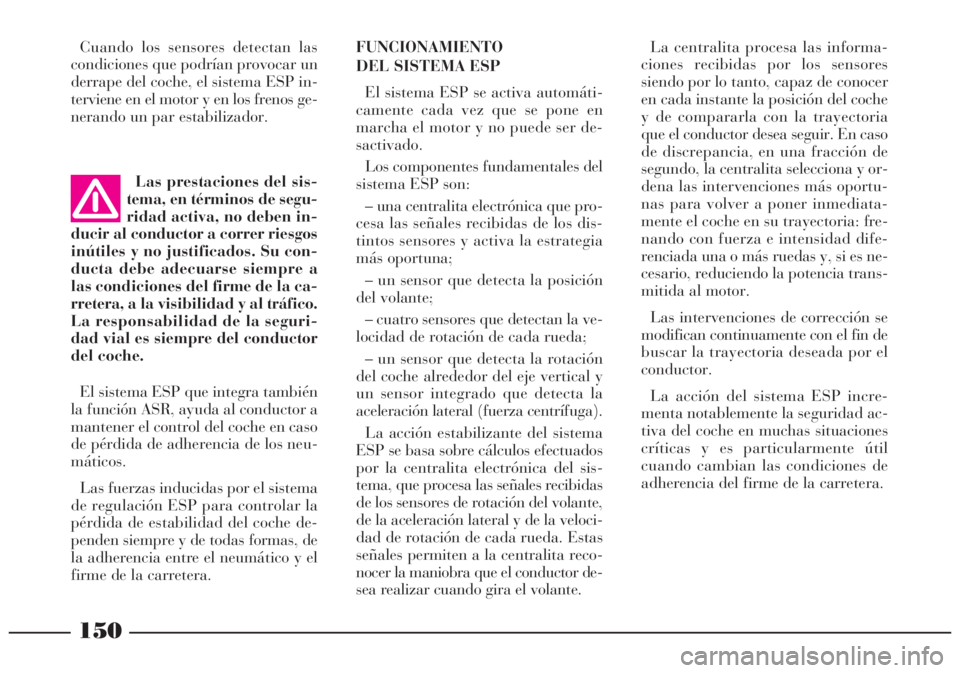 Lancia Lybra 2005 Manual de Empleo y Cuidado (in Spanish) 150
La centralita procesa las informa-
ciones recibidas por los sensores
siendo por lo tanto, capaz de conocer
en cada instante la posición del coche
y de compararla con la trayectoria
que el conduct Lancia Lybra 2005 Manual de Empleo y Cuidado (in Spanish) 150
La centralita procesa las informa-
ciones recibidas por los sensores
siendo por lo tanto, capaz de conocer
en cada instante la posición del coche
y de compararla con la trayectoria
que el conduct