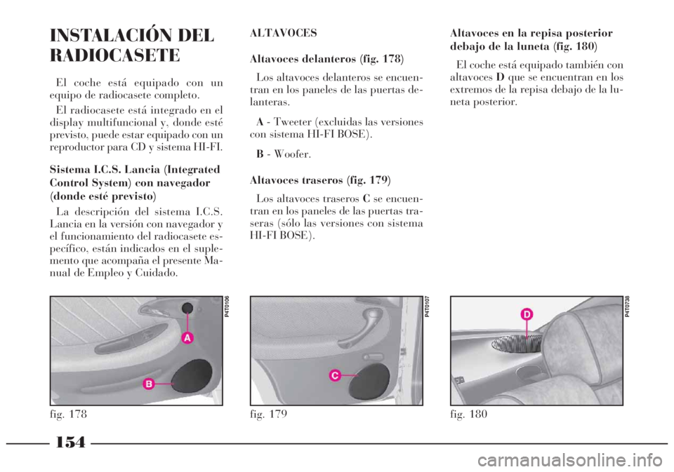 Lancia Lybra 2005 Manual de Empleo y Cuidado (in Spanish) 154
INSTALACIÓN DEL
RADIOCASETE
El coche está equipado con un
equipo de radiocasete completo.
El radiocasete está integrado en el
display multifuncional y, donde esté
previsto, puede estar equipad Lancia Lybra 2005 Manual de Empleo y Cuidado (in Spanish) 154
INSTALACIÓN DEL
RADIOCASETE
El coche está equipado con un
equipo de radiocasete completo.
El radiocasete está integrado en el
display multifuncional y, donde esté
previsto, puede estar equipad