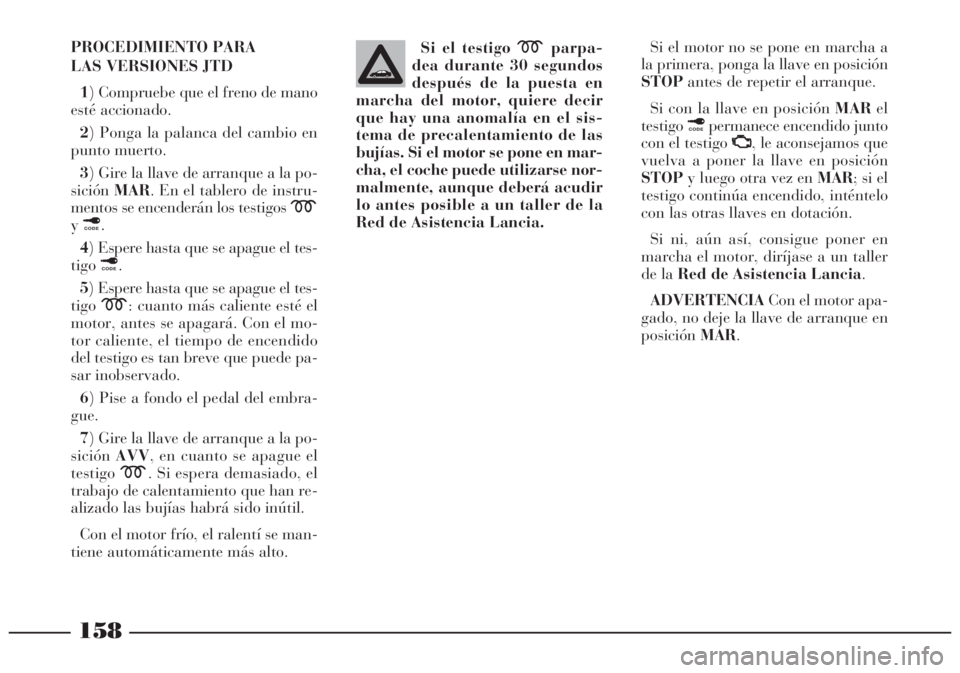 Lancia Lybra 2005 Manual de Empleo y Cuidado (in Spanish) 158
PROCEDIMIENTO PARA
LAS VERSIONES JTD
1) Compruebe que el freno de mano
esté accionado.
2) Ponga la palanca del cambio en
punto muerto.
3) Gire la llave de arranque a la po-
siciónMAR. En el tab Lancia Lybra 2005 Manual de Empleo y Cuidado (in Spanish) 158
PROCEDIMIENTO PARA
LAS VERSIONES JTD
1) Compruebe que el freno de mano
esté accionado.
2) Ponga la palanca del cambio en
punto muerto.
3) Gire la llave de arranque a la po-
siciónMAR. En el tab