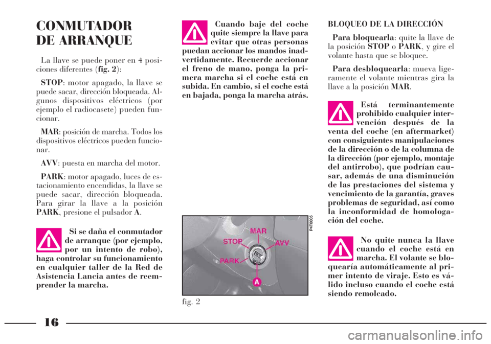 Lancia Lybra 2004 Manual de Empleo y Cuidado (in Spanish) 16
CONMUTADOR
DE ARRANQUE
La llave se puede poner en 4 posi-
ciones diferentes (fig. 2):
STOP: motor apagado, la llave se
puede sacar, dirección bloqueada. Al-
gunos dispositivos eléctricos (por
ej Lancia Lybra 2004 Manual de Empleo y Cuidado (in Spanish) 16
CONMUTADOR
DE ARRANQUE
La llave se puede poner en 4 posi-
ciones diferentes (fig. 2):
STOP: motor apagado, la llave se
puede sacar, dirección bloqueada. Al-
gunos dispositivos eléctricos (por
ej