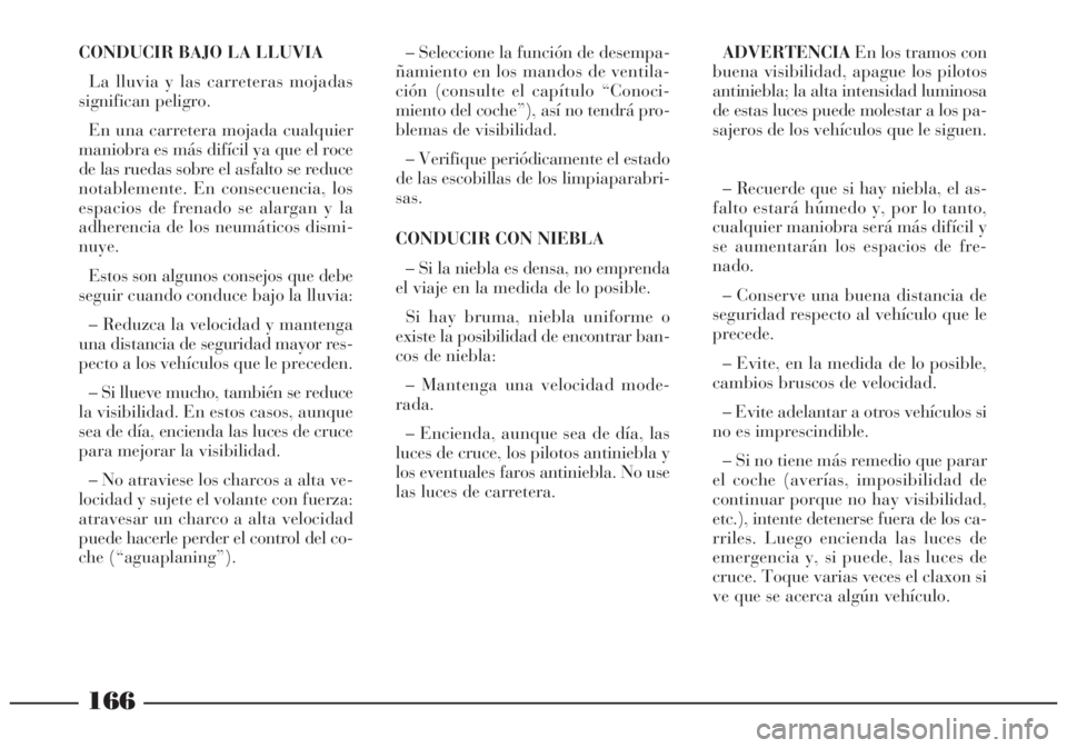 Lancia Lybra 2005 Manual de Empleo y Cuidado (in Spanish) 166
CONDUCIR BAJO LA LLUVIA
La lluvia y las carreteras mojadas
significan peligro.
En una carretera mojada cualquier
maniobra es más difícil ya que el roce
de las ruedas sobre el asfalto se reduce
n Lancia Lybra 2005 Manual de Empleo y Cuidado (in Spanish) 166
CONDUCIR BAJO LA LLUVIA
La lluvia y las carreteras mojadas
significan peligro.
En una carretera mojada cualquier
maniobra es más difícil ya que el roce
de las ruedas sobre el asfalto se reduce
n
